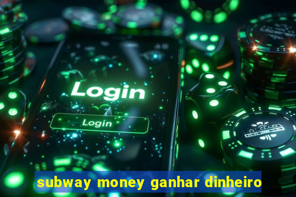 subway money ganhar dinheiro